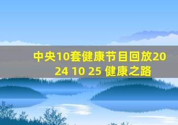 中央10套健康节目回放2024 10 25 健康之路